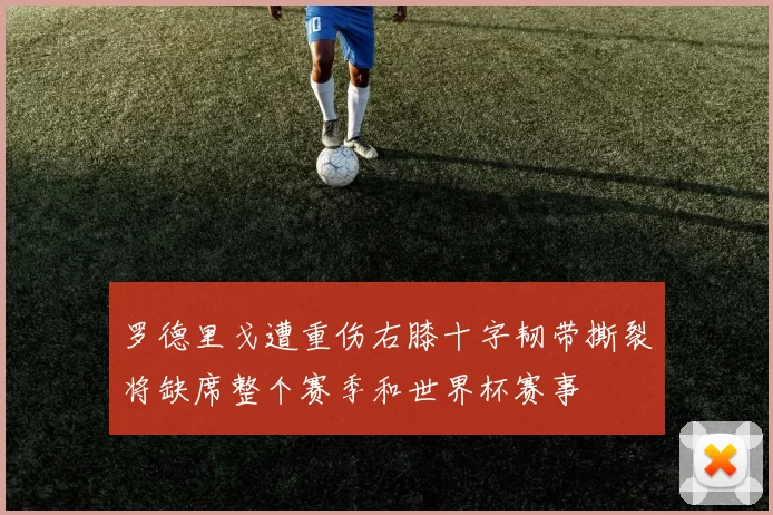 罗德里戈遭重伤右膝十字韧带撕裂将缺席整个赛季和世界杯赛事