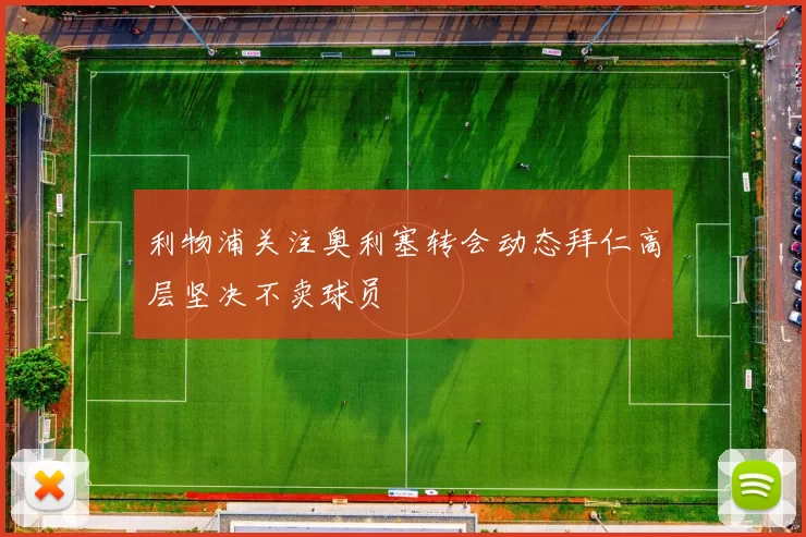 利物浦关注奥利塞转会动态拜仁高层坚决不卖球员
