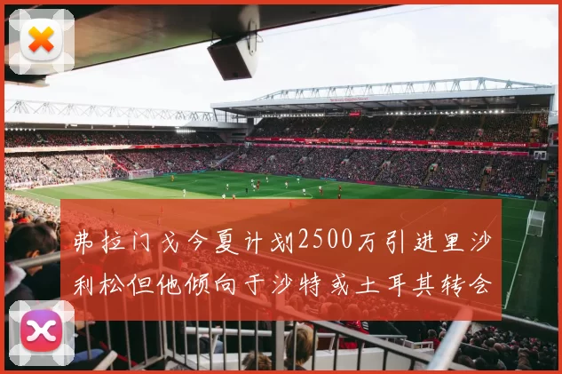 弗拉门戈今夏计划2500万引进里沙利松但他倾向于沙特或土耳其转会