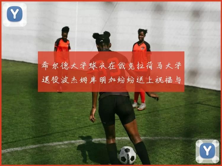 希尔德大学球衣在俄克拉荷马大学退役波杰姆库明加纷纷送上祝福与敬意