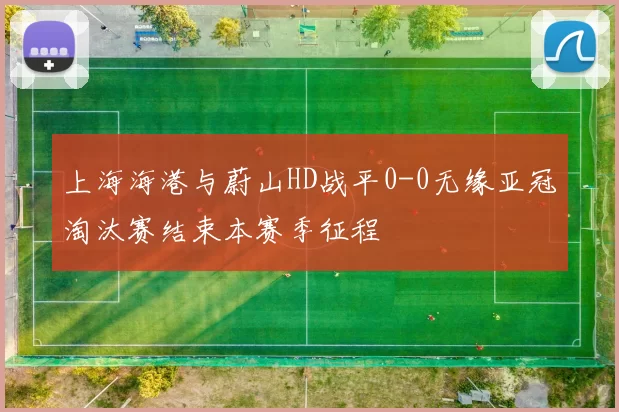 上海海港与蔚山HD战平0-0无缘亚冠淘汰赛结束本赛季征程