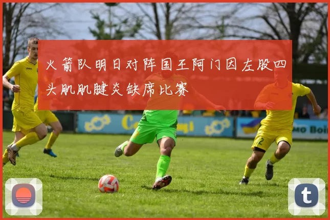 火箭队明日对阵国王阿门因左股四头肌肌腱炎缺席比赛
