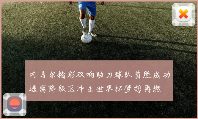 内马尔精彩双响助力球队首胜成功逃离降级区冲击世界杯梦想再燃
