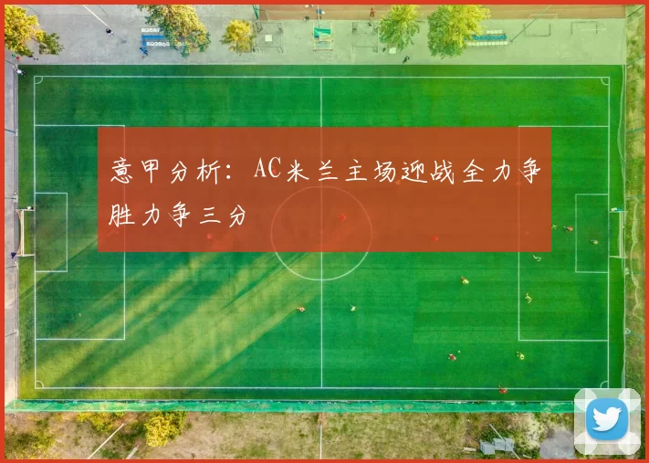意甲分析：AC米兰主场迎战全力争胜力争三分