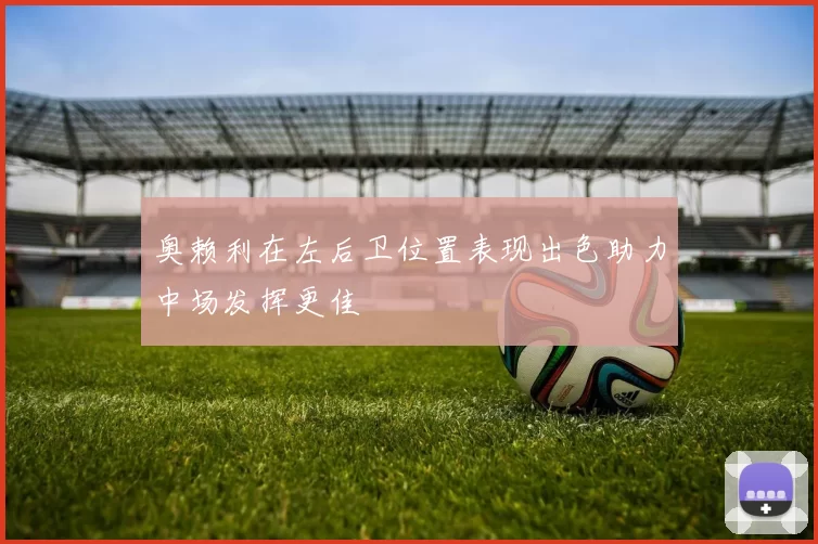 奥赖利在左后卫位置表现出色助力中场发挥更佳