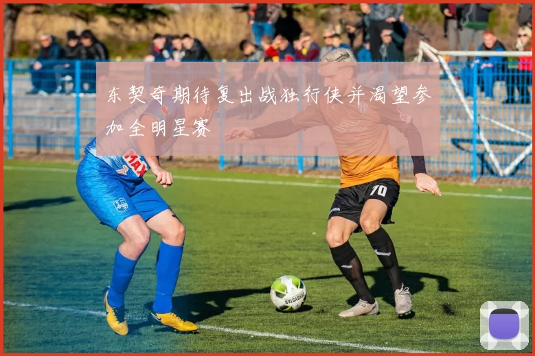 东契奇期待复出战独行侠并渴望参加全明星赛
