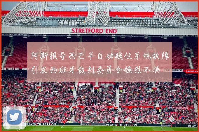 阿斯报导西乙半自动越位系统故障引发西班牙裁判委员会强烈不满